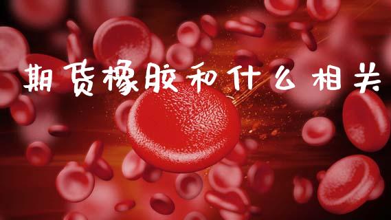 期货橡胶和什么相关_https://m.fansifence.com_贵金属行情_第1张