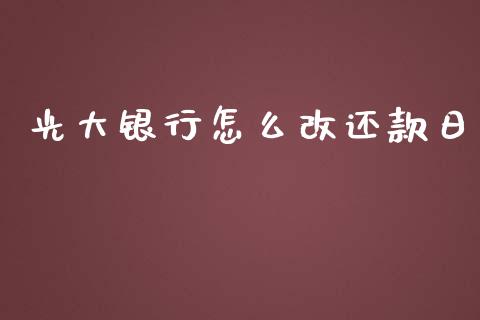 光大银行怎么改还款日_https://m.fansifence.com_消费金融_第1张