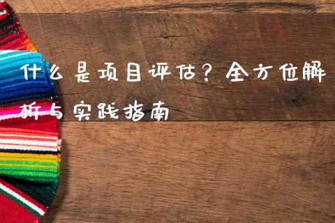 什么是项目评估?全方位解析与实践指南_个股行情_第1张_个股行情_消费金融_贵金属行情_公募基金 什么是项目评估?全方位解析与实践指南_https://m.fansifence.com_个股行情_第1张
