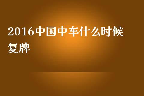 2016中国中车什么时候复牌_https://m.fansifence.com_个股行情_第1张
