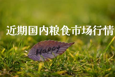 近期国内粮食市场行情_https://m.fansifence.com_贵金属行情_第1张