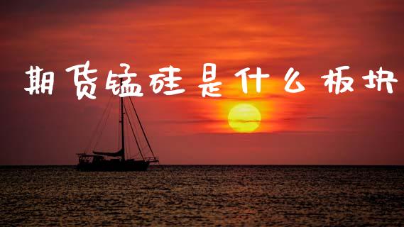 期货锰硅是什么板块_https://m.fansifence.com_公募基金_第1张