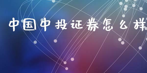 中国中投证券怎么样_https://m.fansifence.com_公募基金_第1张