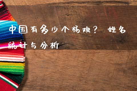 中国有多少个杨欢？ 姓名统计与分析_https://m.fansifence.com_消费金融_第1张