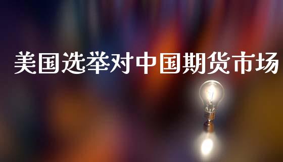 美国选举对中国期货市场_https://m.fansifence.com_个股行情_第1张