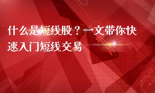什么是短线股？一文带你快速入门短线交易_https://m.fansifence.com_消费金融_第1张