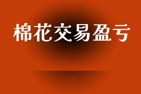 棉花交易盈亏_https://m.fansifence.com_贵金属行情_第1张