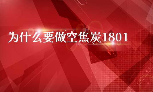 为什么要做空焦炭1801_https://m.fansifence.com_贵金属行情_第1张