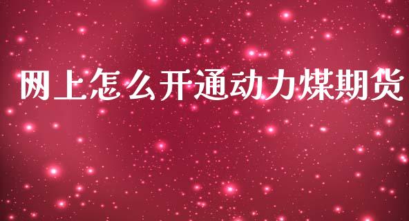 网上怎么开通动力煤期货_https://m.fansifence.com_公募基金_第1张