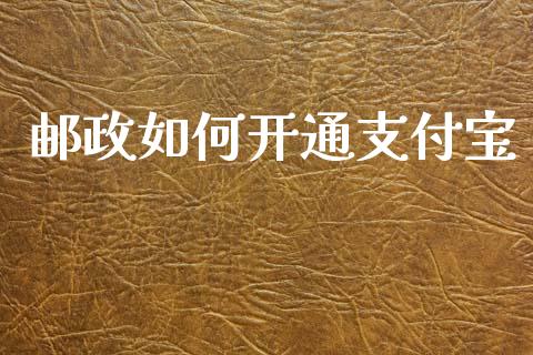 邮政如何开通支付宝_https://m.fansifence.com_贵金属行情_第1张
