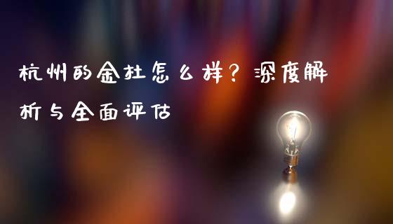 杭州的金杜怎么样？深度解析与全面评估_https://m.fansifence.com_消费金融_第1张