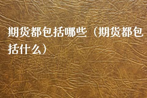 期货都包括哪些(期货都包括什么)_个股行情_第1张_个股行情_消费金融_贵金属行情_公募基金 期货都包括哪些(期货都包括什么)_https://m.fansifence.com_个股行情_第1张