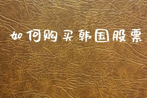 如何购买韩国股票_https://m.fansifence.com_消费金融_第1张
