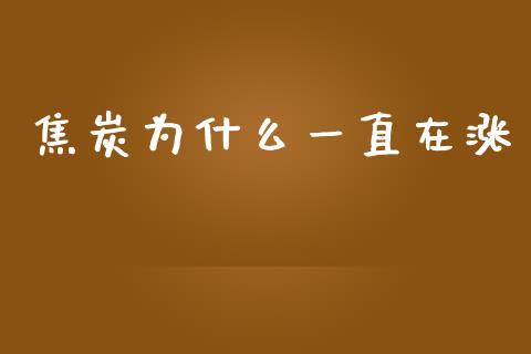 焦炭为什么一直在涨_https://m.fansifence.com_个股行情_第1张