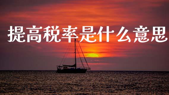 提高税率是什么意思_https://m.fansifence.com_个股行情_第1张