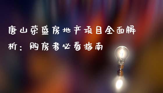 唐山荣盛房地产项目全面解析：购房者必看指南_https://m.fansifence.com_贵金属行情_第1张