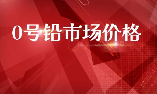 0号铅市场价格_https://m.fansifence.com_消费金融_第1张
