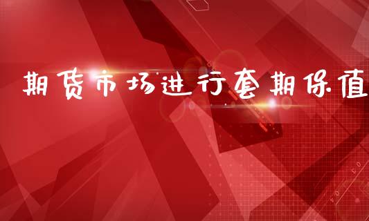 期货市场进行套期保值_https://m.fansifence.com_个股行情_第1张