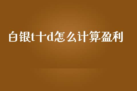 白银t十d怎么计算盈利_https://m.fansifence.com_贵金属行情_第1张