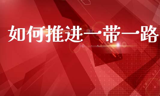如何推进一带一路_https://m.fansifence.com_消费金融_第1张