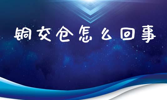 铜交仓怎么回事_https://m.fansifence.com_消费金融_第1张