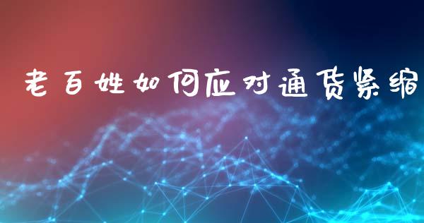 老百姓如何应对通货紧缩_https://m.fansifence.com_公募基金_第1张