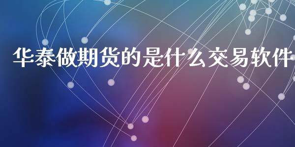 华泰做期货的是什么交易软件_https://m.fansifence.com_个股行情_第1张
