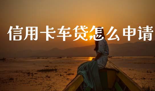 信用卡车贷怎么申请_https://m.fansifence.com_个股行情_第1张