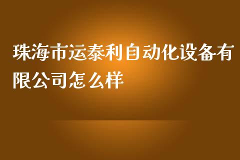 珠海市运泰利自动化设备有限公司怎么样_https://m.fansifence.com_消费金融_第1张