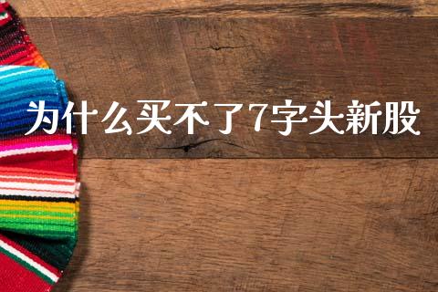 为什么买不了7字头新股_https://m.fansifence.com_个股行情_第1张