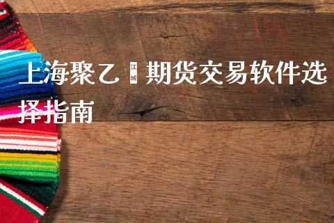 上海聚乙烯期货交易软件选择指南_https://m.fansifence.com_个股行情_第1张