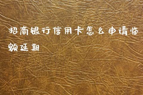 招商银行信用卡怎么申请临额延期_https://m.fansifence.com_贵金属行情_第1张