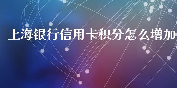 上海银行信用卡积分怎么增加_https://m.fansifence.com_公募基金_第1张