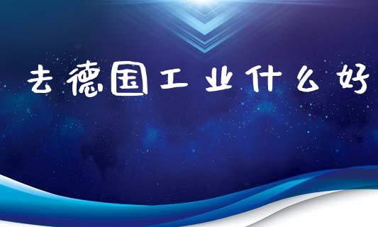 去德国工业什么好_https://m.fansifence.com_消费金融_第1张
