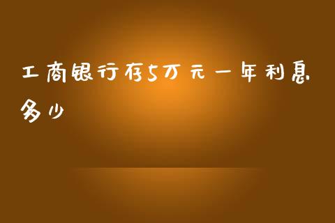 工商银行存5万元一年利息多少_https://m.fansifence.com_个股行情_第1张
