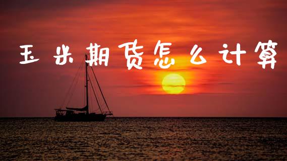 玉米期货怎么计算_https://m.fansifence.com_个股行情_第1张