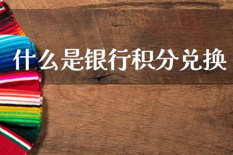 什么是银行积分兑换_https://m.fansifence.com_贵金属行情_第1张