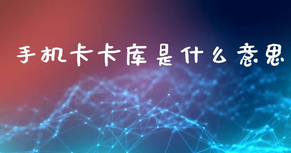 手机卡卡库是什么意思_https://m.fansifence.com_贵金属行情_第1张
