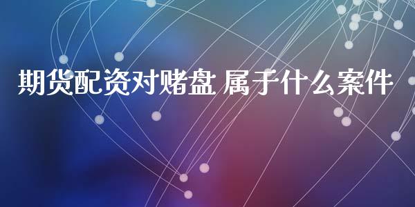 期货配资对赌盘 属于什么案件_https://m.fansifence.com_贵金属行情_第1张