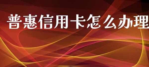 普惠信用卡怎么办理_https://m.fansifence.com_贵金属行情_第1张