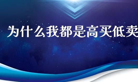 为什么我都是高买低卖_https://m.fansifence.com_公募基金_第1张