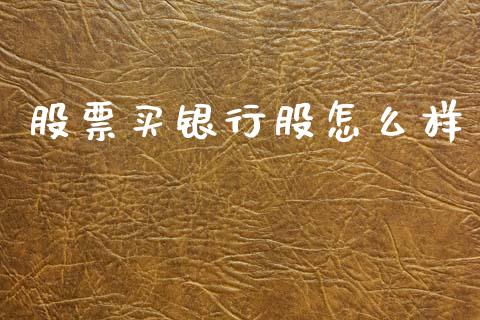 股票买银行股怎么样_https://m.fansifence.com_个股行情_第1张