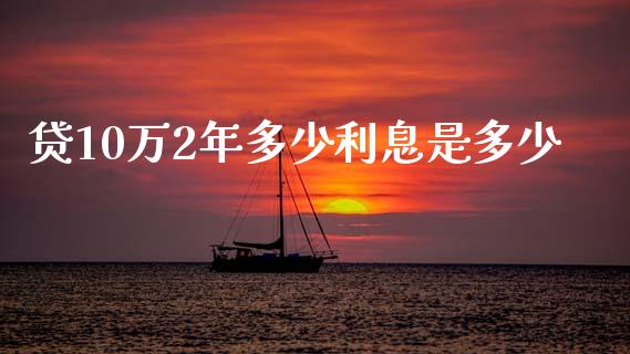 贷10万2年多少利息是多少_https://m.fansifence.com_公募基金_第1张