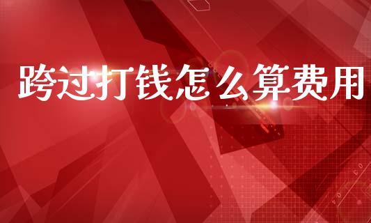 跨过打钱怎么算费用_https://m.fansifence.com_贵金属行情_第1张