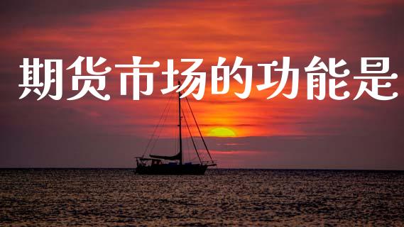 期货市场的功能是_https://m.fansifence.com_贵金属行情_第1张