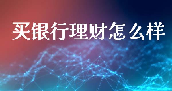 买银行理财怎么样_https://m.fansifence.com_贵金属行情_第1张