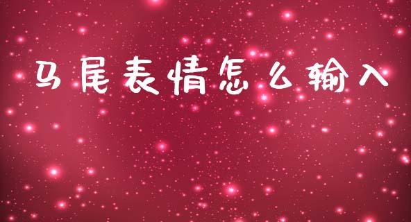 马尾表情怎么输入_https://m.fansifence.com_公募基金_第1张