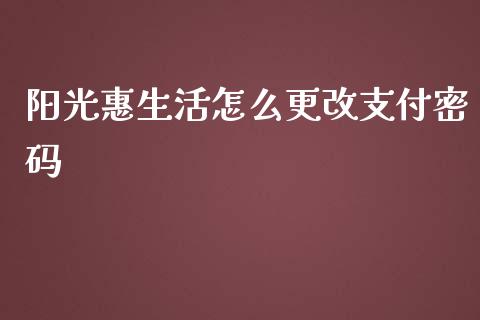 阳光惠生活怎么更改支付密码_https://m.fansifence.com_公募基金_第1张