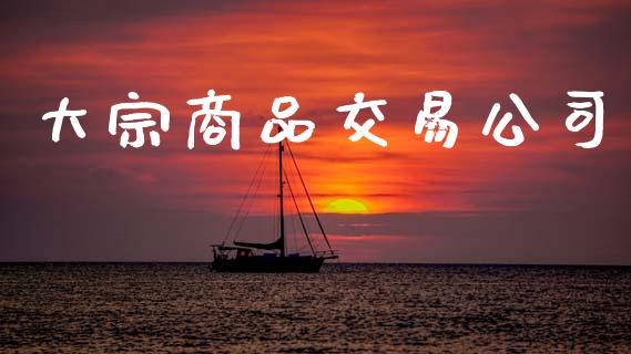 大宗商品交易公司_https://m.fansifence.com_消费金融_第1张