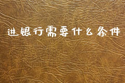 进银行需要什么条件_https://m.fansifence.com_贵金属行情_第1张